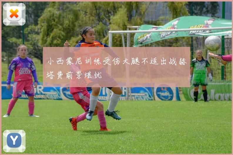 小西蒙尼训练受伤大腿不适出战赫塔费前景堪忧