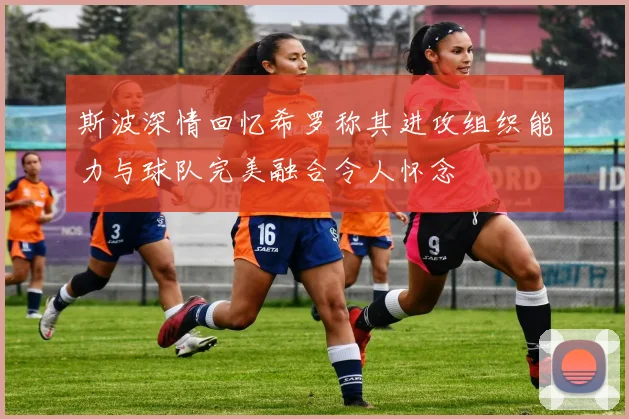 斯波深情回忆希罗称其进攻组织能力与球队完美融合令人怀念