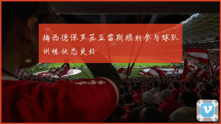 梅西德保罗苏亚雷斯顺利参与球队训练状态良好