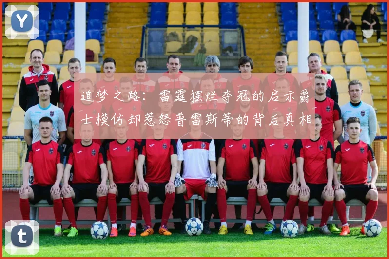 追梦之路：雷霆摆烂夺冠的启示爵士模仿却惹怒普雷斯蒂的背后真相