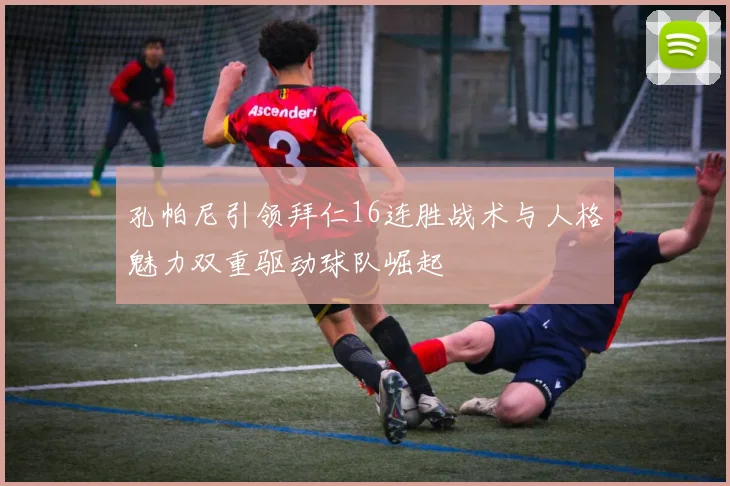 孔帕尼引领拜仁16连胜战术与人格魅力双重驱动球队崛起
