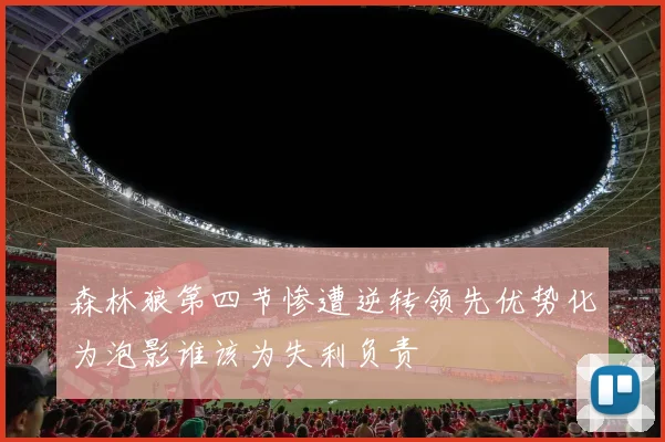 森林狼第四节惨遭逆转领先优势化为泡影谁该为失利负责