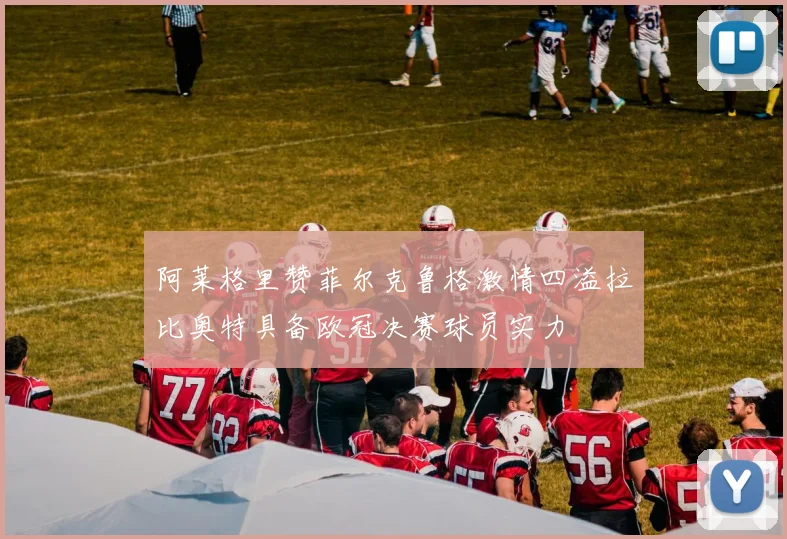 阿莱格里赞菲尔克鲁格激情四溢拉比奥特具备欧冠决赛球员实力