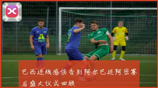 巴西连线感伤告别阿尔巴迈阿密赛后盛大仪式回顾