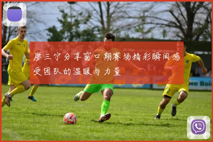 廖三宁分享窗口期赛场精彩瞬间感受团队的温暖与力量