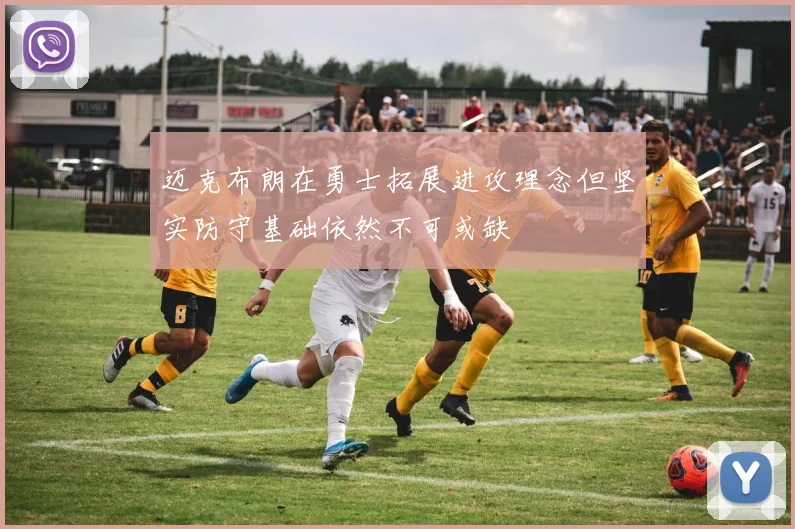 迈克布朗在勇士拓展进攻理念但坚实防守基础依然不可或缺