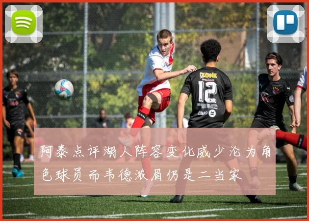 阿泰点评湖人阵容变化威少沦为角色球员而韦德浓眉仍是二当家