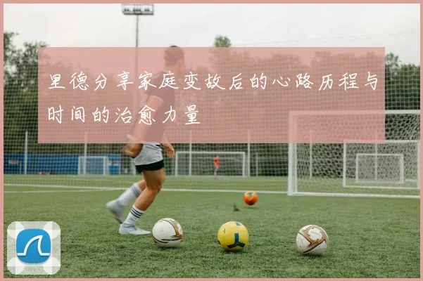 里德分享家庭变故后的心路历程与时间的治愈力量